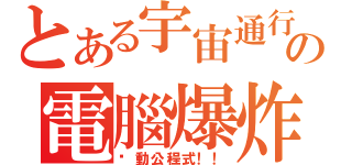 とある宇宙通行の電腦爆炸（啟動公程式！！）