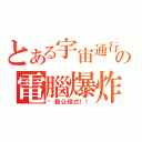 とある宇宙通行の電腦爆炸（啟動公程式！！）