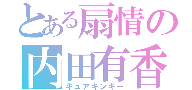 とある扇情の内田有香（キュアキンキー）