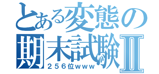 とある変態の期末試験Ⅱ（２５６位ｗｗｗ）