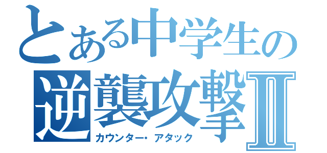 とある中学生の逆襲攻撃Ⅱ（カウンター・アタック）