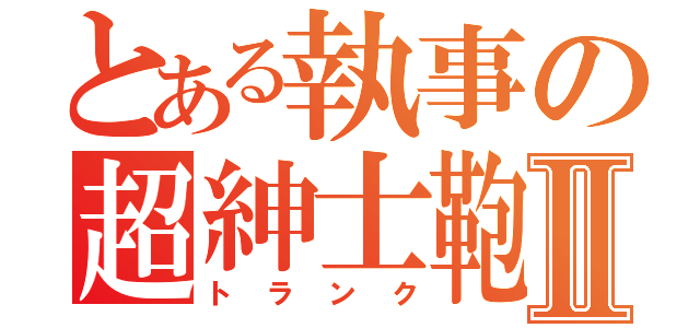 とある執事の超紳士鞄Ⅱ（トランク）