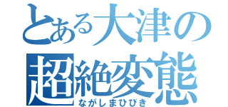 とある大津の超絶変態（ながしまひびき）