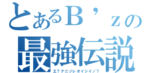 とあるＢ\'ｚの最強伝説（エ？ナニソレオイシイノ？）