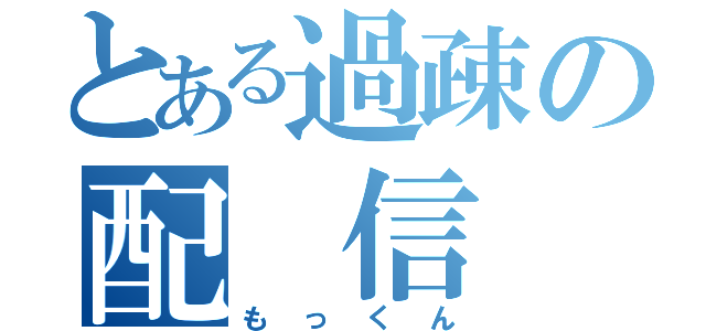 とある過疎の配 信 者（もっくん）