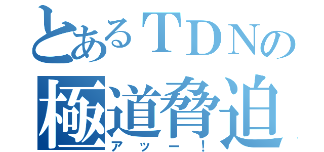 とあるＴＤＮの極道脅迫（アッー！）