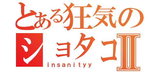 とある狂気のショタコンⅡ（ｉｎｓａｎｉｔｙｙ）