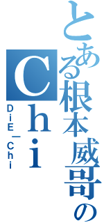 とある根本威哥のＣｈｉ（ＤｉＥ｜Ｃｈｉ）