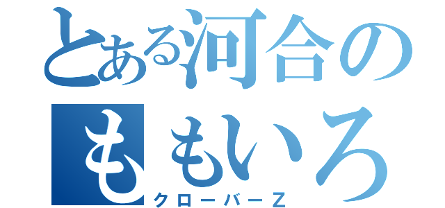 とある河合のももいろクローバー（クローバーＺ）