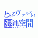 とあるヴェルズの混沌空間（カオスゾーン）