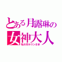 とある月露琳の女神大人（私の月ルリンさま）