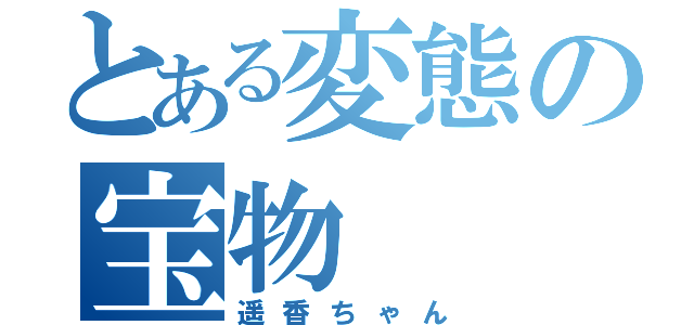 とある変態の宝物（遥香ちゃん）