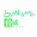 とある味方最強の脅威（きょうい）