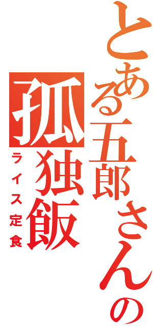 とある五郎さんの孤独飯（ライス定食）