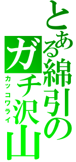 とある綿引のガチ沢山ｗ（カッコワライ）