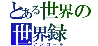 とある世界の世界録（アンコール）