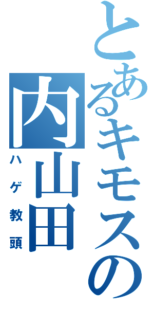 とあるキモスの内山田（ハゲ教頭）