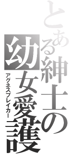 とある紳士の幼女愛護（アグネスブレイカー）