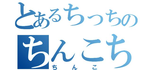 とあるちっちのちんこちんこちんこちんこちんこちんこ（ちんこ）