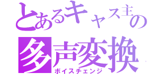 とあるキャス主の多声変換（ボイスチェンジ）