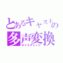 とあるキャス主の多声変換（ボイスチェンジ）