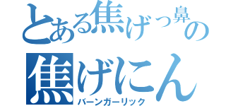 とある焦げっ鼻の焦げにんにく（バーンガーリック）