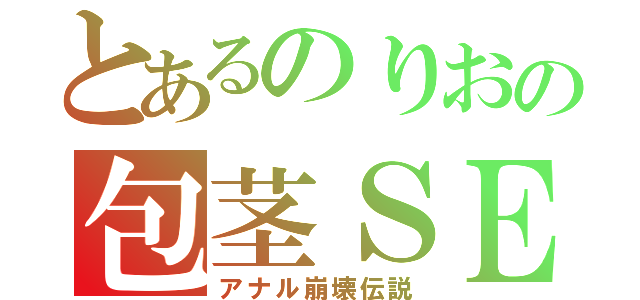 とあるのりおの包茎ＳＥＸ（アナル崩壊伝説）