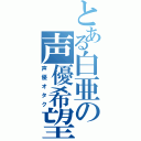 とある白亜の声優希望（声優オタク）