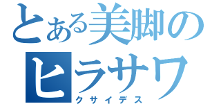 とある美脚のヒラサワ（クサイデス）