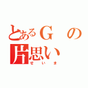 とあるＧの片思い（せいま）