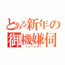 とある新年の御機嫌伺（　ニューイヤー）