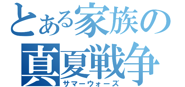 とある家族の真夏戦争（サマーウォーズ）