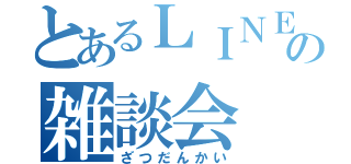 とあるＬＩＮＥの雑談会（ざつだんかい）