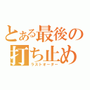 とある最後の打ち止め（ラストオーダー）