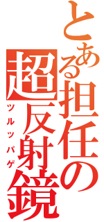 とある担任の超反射鏡（ツルッパゲ）