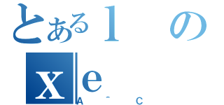 とあるｌのｘｅ（Ａ＾Ｃ）