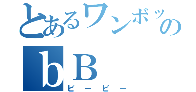 とあるワンボックスのｂＢ（ビービー）