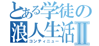 とある学徒の浪人生活Ⅱ（コンティニュー）