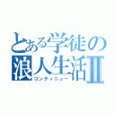 とある学徒の浪人生活Ⅱ（コンティニュー）