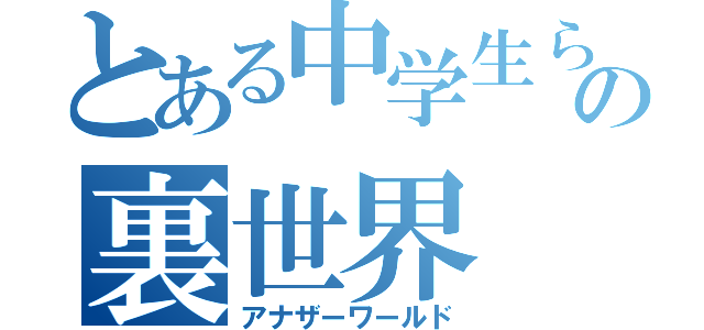 とある中学生らの裏世界（アナザーワールド）