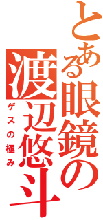 とある眼鏡の渡辺悠斗（ゲスの極み）