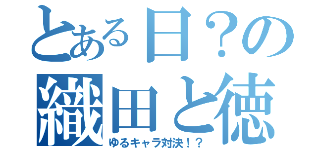 とある日？の織田と徳川（ゆるキャラ対決！？）