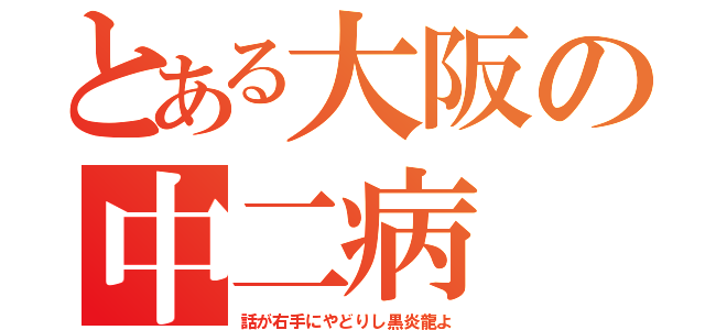 とある大阪の中二病（話が右手にやどりし黒炎龍よ）