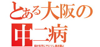 とある大阪の中二病（話が右手にやどりし黒炎龍よ）