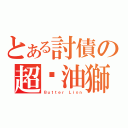 とある討債の超奶油獅（Ｂｕｔｔｅｒ Ｌｉｏｎ）