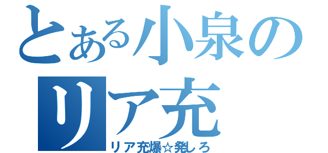 とある小泉のリア充（リア充爆☆発しろ）