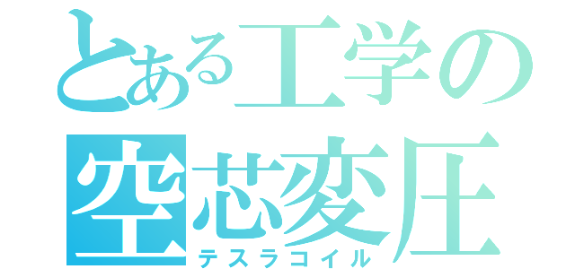 とある工学の空芯変圧（テスラコイル）