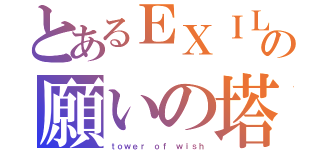 とあるＥＸＩＬＥの願いの塔（ｔｏｗｅｒ ｏｆ ｗｉｓｈ）