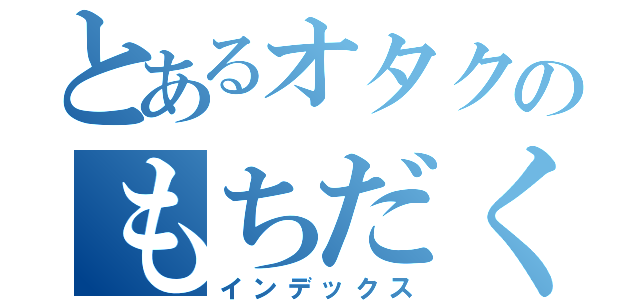 とあるオタクのもちだくん（インデックス）