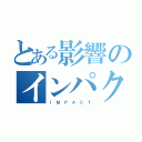 とある影響のインパクト（Ｉ Ｍ Ｐ Ａ Ｃ Ｔ）